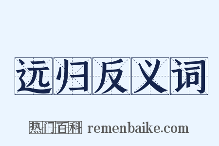 远归反义词是什么意思的图片
